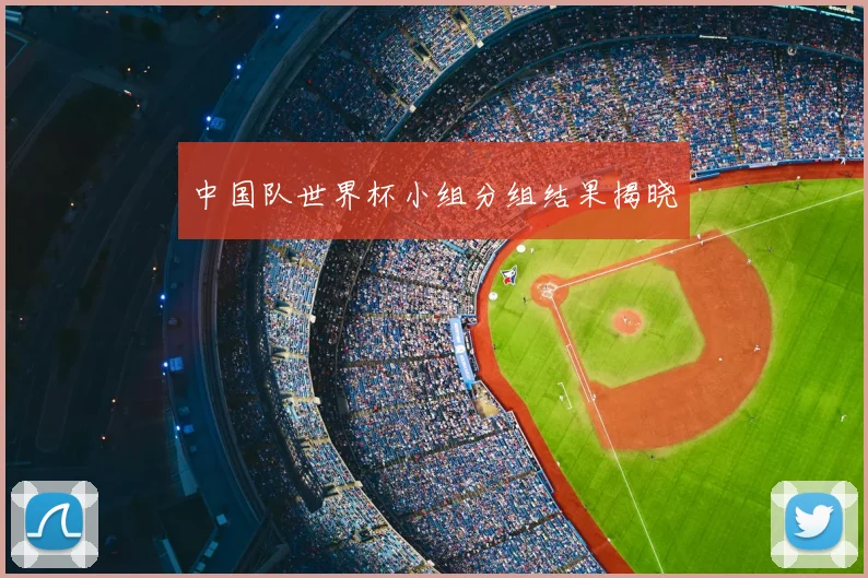 中国队世界杯小组分组结果揭晓