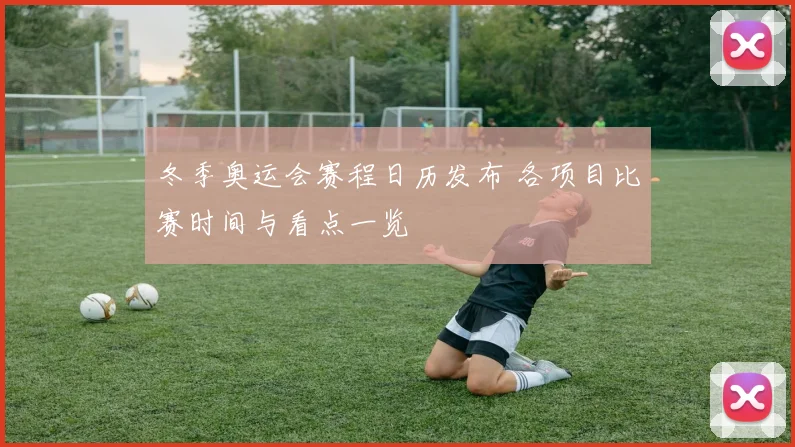 冬季奥运会赛程日历发布 各项目比赛时间与看点一览