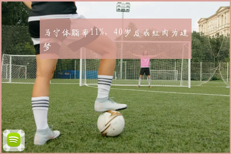 马宁体脂率11%,40岁后戒红肉为追梦